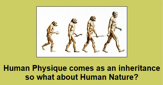 Human Physique comes as an inheritance - so what about Human Nature?